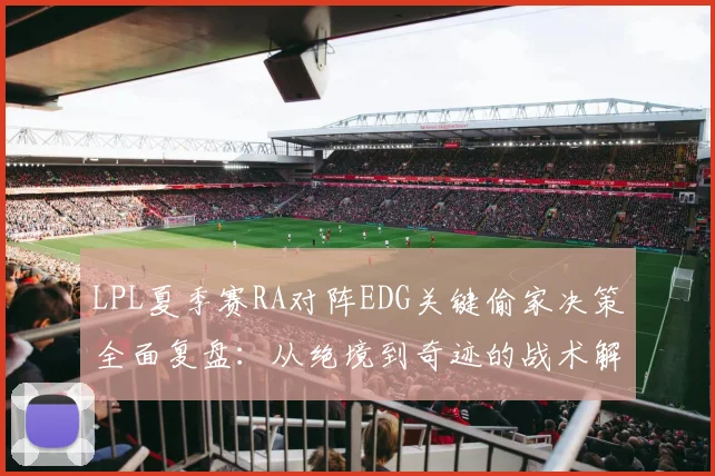 LPL夏季赛RA对阵EDG关键偷家决策全面复盘：从绝境到奇迹的战术解码