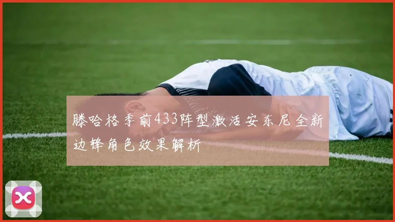 滕哈格季前433阵型激活安东尼全新边锋角色效果解析