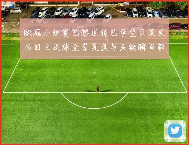 欧冠小组赛巴黎逆转巴萨登贝莱反戈旧主进球全景复盘与关键瞬间解析