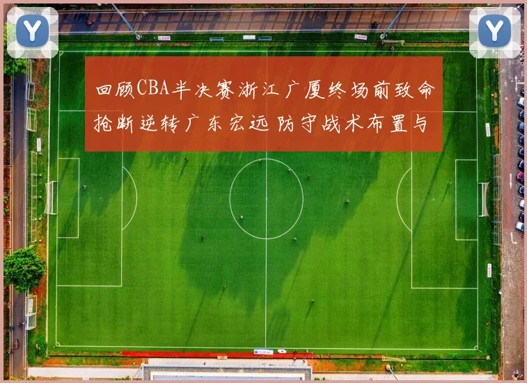 回顾CBA半决赛浙江广厦终场前致命抢断逆转广东宏远 防守战术布置与执行细节全解读