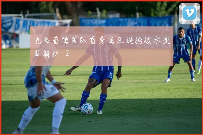 克洛普德国队首秀高压逼抢战术变革解析