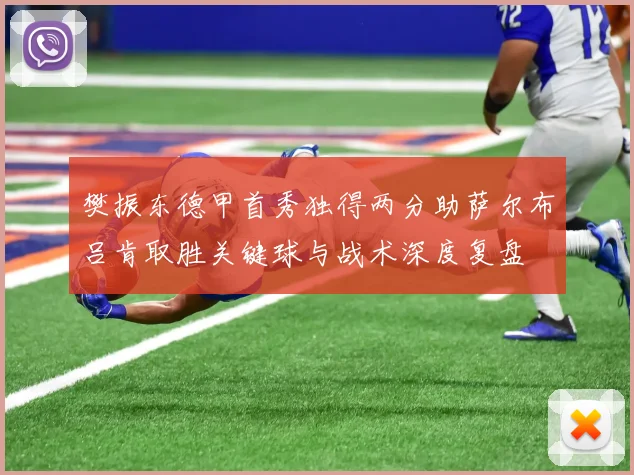 樊振东德甲首秀独得两分助萨尔布吕肯取胜关键球与战术深度复盘